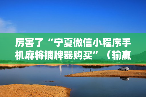 厉害了“宁夏微信小程序手机麻将铺牌器购买”（输赢跟id号有关系吗)