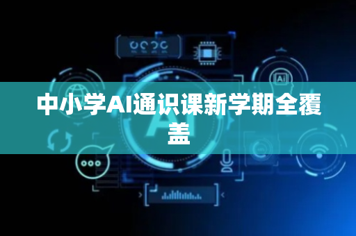 中小学AI通识课新学期全覆盖