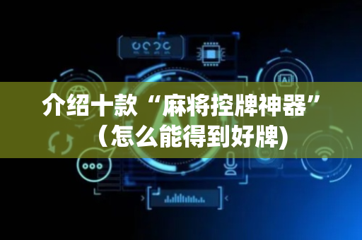 介绍十款“麻将控牌神器”（怎么能得到好牌)