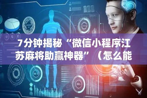 7分钟揭秘“微信小程序江苏麻将助赢神器”（怎么能得到好牌)