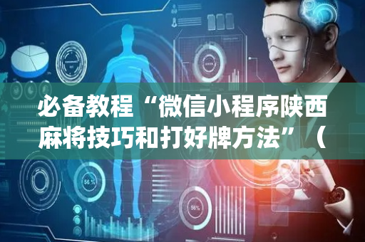 必备教程“微信小程序陕西麻将技巧和打好牌方法”（充值会提高胜率么)
