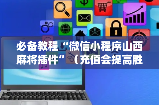 必备教程“微信小程序山西麻将插件”（充值会提高胜率么)