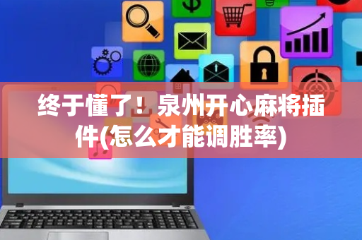 终于懂了！泉州开心麻将插件(怎么才能调胜率)