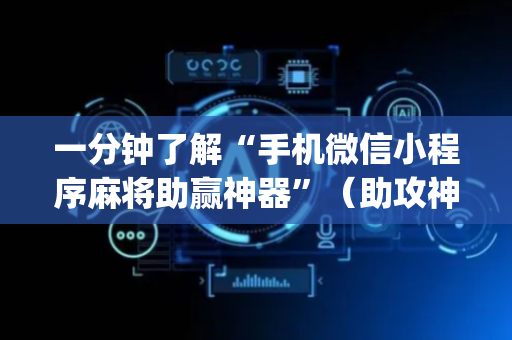 一分钟了解“手机微信小程序麻将助赢神器”（助攻神器)