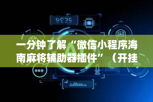 一分钟了解“微信小程序海南麻将辅助器插件”（开挂神器下载)
