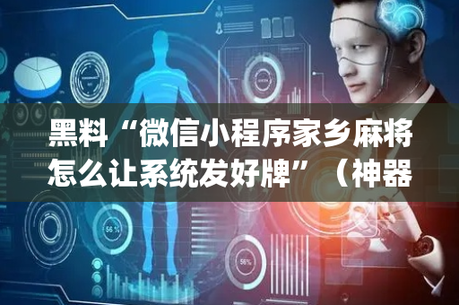 黑料“微信小程序家乡麻将怎么让系统发好牌”（神器通用版)