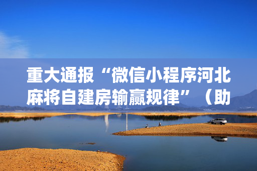 重大通报“微信小程序河北麻将自建房输赢规律”（助赢神器购买)