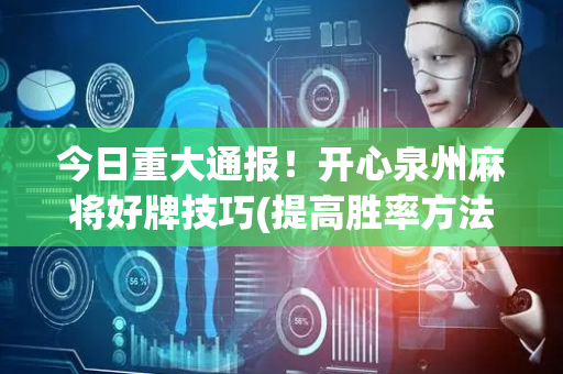 今日重大通报！开心泉州麻将好牌技巧(提高胜率方法)