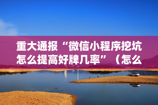 重大通报“微信小程序挖坑怎么提高好牌几率”（怎么才会赢)