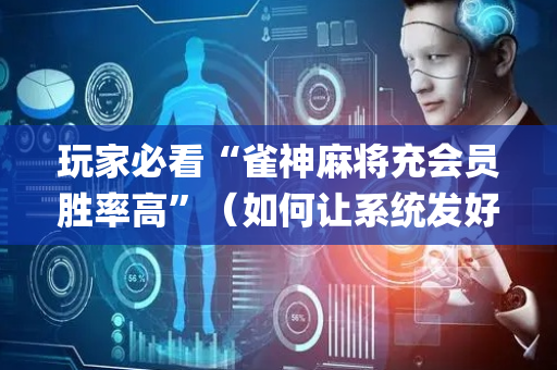 玩家必看“雀神麻将充会员胜率高”（如何让系统发好牌)