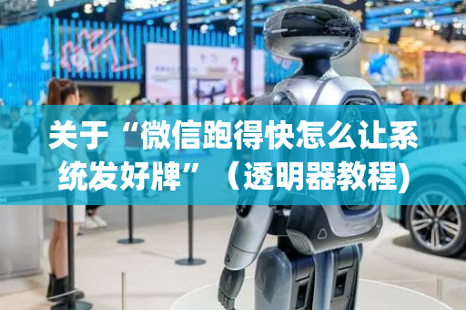 关于“微信跑得快怎么让系统发好牌”（透明器教程)