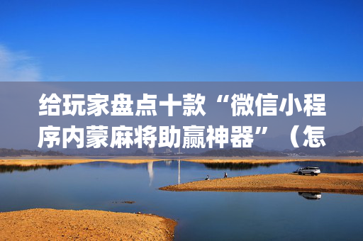 给玩家盘点十款“微信小程序内蒙麻将助赢神器”（怎么让系统给你发好牌)