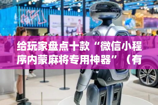 给玩家盘点十款“微信小程序内蒙麻将专用神器”（有什么规律)