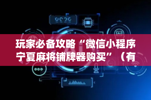 玩家必备攻略“微信小程序宁夏麻将铺牌器购买”（有什么规律)