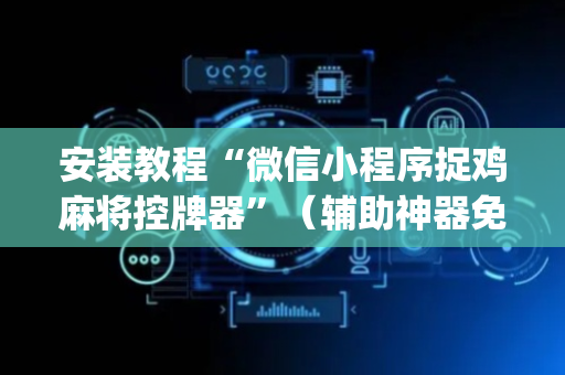 安装教程“微信小程序捉鸡麻将控牌器”（辅助神器免费)