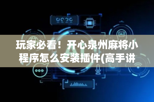 玩家必看！开心泉州麻将小程序怎么安装插件(高手讲解技术)