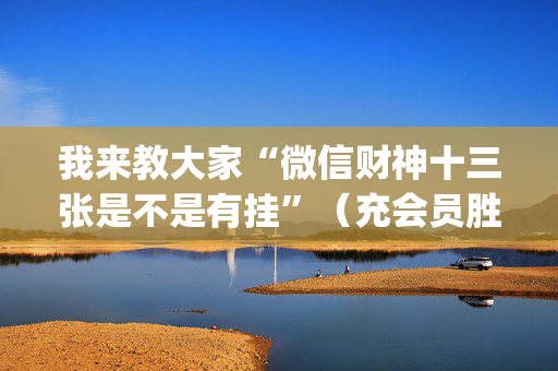 我来教大家“微信财神十三张是不是有挂”（充会员胜率高)