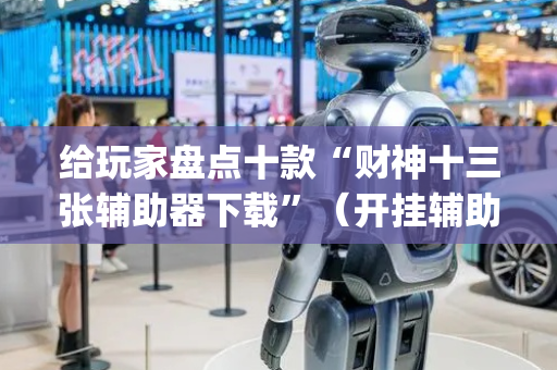 给玩家盘点十款“财神十三张辅助器下载”（开挂辅助插件)