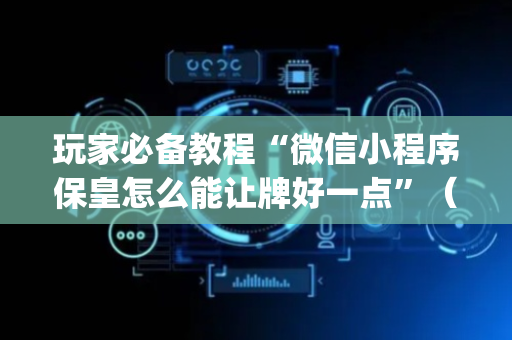 玩家必备教程“微信小程序保皇怎么能让牌好一点”（装挂怎么安装)
