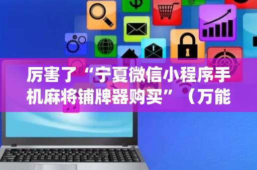 厉害了“宁夏微信小程序手机麻将铺牌器购买”（万能开挂神器)