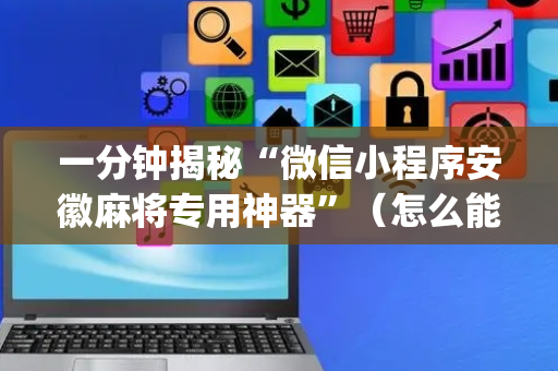 一分钟揭秘“微信小程序安徽麻将专用神器”（怎么能得到好牌)