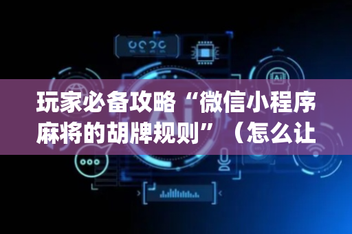 玩家必备攻略“微信小程序麻将的胡牌规则”（怎么让系统给自己好牌)