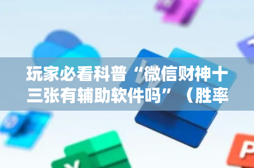玩家必看科普“微信财神十三张有辅助软件吗”（胜率到哪调)