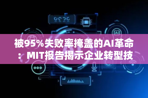 被95%失败率掩盖的AI革命：MIT报告揭示企业转型技术新潜能