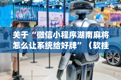 关于“微信小程序湖南麻将怎么让系统给好牌”（软挂神器)