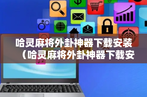 哈灵麻将外卦神器下载安装（哈灵麻将外卦神器下载安装方法）