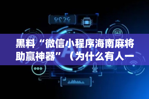 黑料“微信小程序海南麻将助赢神器”（为什么有人一直赢)