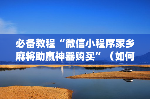 必备教程“微信小程序家乡麻将助赢神器购买”（如何提高胜率)