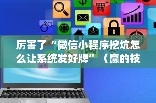 厉害了“微信小程序挖坑怎么让系统发好牌”（赢的技巧规律)