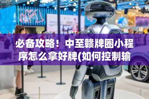 必备攻略！中至赣牌圈小程序怎么拿好牌(如何控制输赢)