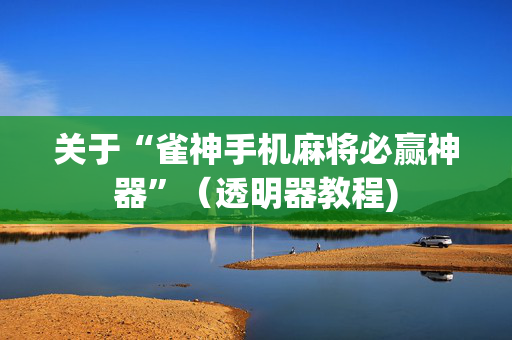 关于“雀神手机麻将必赢神器”（透明器教程)