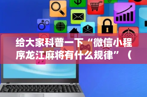 给大家科普一下“微信小程序龙江麻将有什么规律”（免费专用神器)