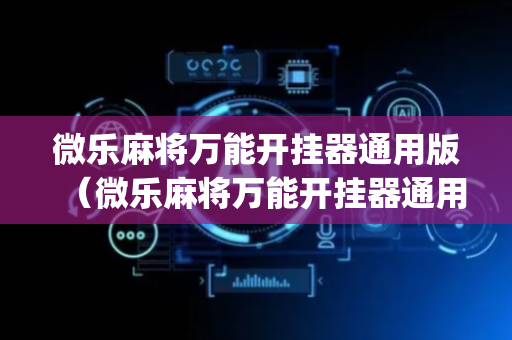微乐麻将万能开挂器通用版（微乐麻将万能开挂器通用版下载_免费下载_522GG手游网）