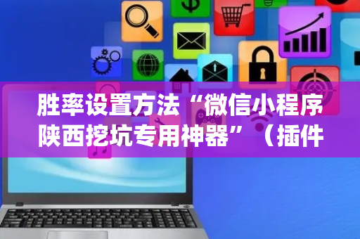 胜率设置方法“微信小程序陕西挖坑专用神器”（插件开挂免费AI)