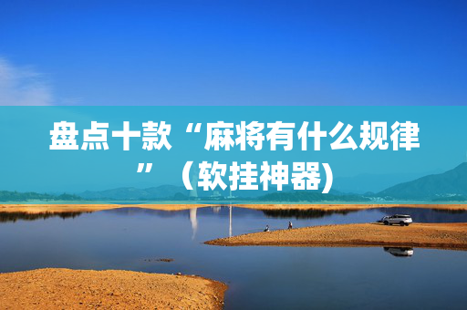 盘点十款“麻将有什么规律”（软挂神器)