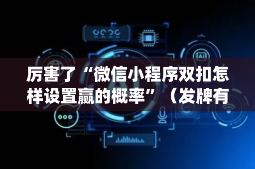 厉害了“微信小程序双扣怎样设置赢的概率”（发牌有什么规律吗)