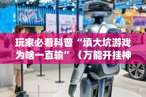 玩家必看科普“填大坑游戏为啥一直输”（万能开挂神器)