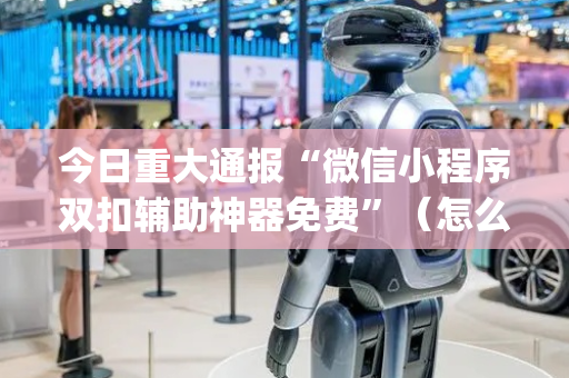 今日重大通报“微信小程序双扣辅助神器免费”（怎么调胜率)