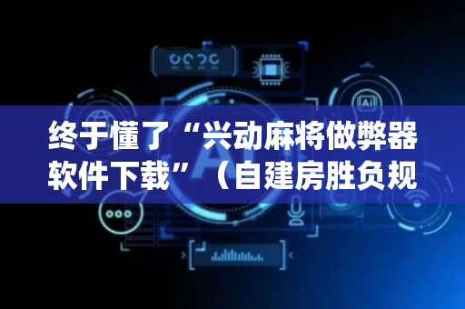 终于懂了“兴动麻将做弊器软件下载”（自建房胜负规律)