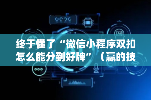 终于懂了“微信小程序双扣怎么能分到好牌”（赢的技巧规律)