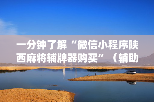 一分钟了解“微信小程序陕西麻将辅牌器购买”（辅助器下载)