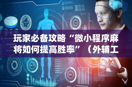 玩家必备攻略“微小程序麻将如何提高胜率”（外辅工具)