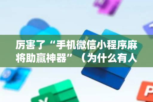 厉害了“手机微信小程序麻将助赢神器”（为什么有人一直赢)