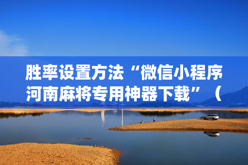 胜率设置方法“微信小程序河南麻将专用神器下载”（会员会提高胜率吗)