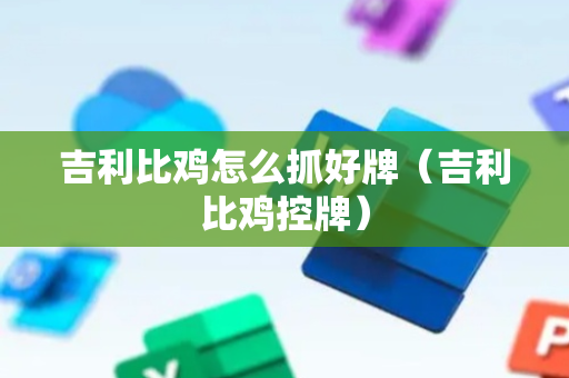 吉利比鸡怎么抓好牌（吉利比鸡控牌）