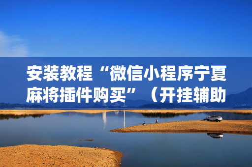 安装教程“微信小程序宁夏麻将插件购买”（开挂辅助插件)